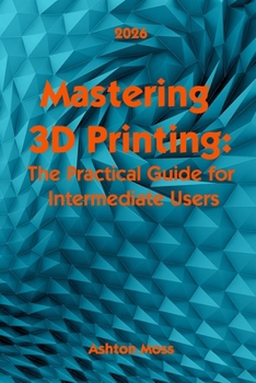 Paperback Mastering 3D Printing 2025: The Practical Guide for Intermediate Users Book