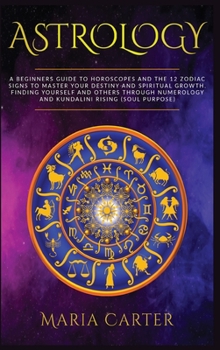 Hardcover Astrology: A Beginners Guide to Horoscopes and the 12 Zodiac Signs to Master your Destiny and Spiritual Growth. Finding Yourself Book