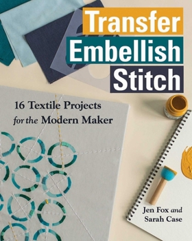 Transfer Embellish Stitch: 16 Textile Projects for the Modern Maker