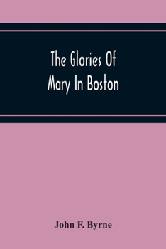 Paperback The Glories Of Mary In Boston: A Memorial History Of The Church Of Our Lady Of Perpetual Help (Mission Church) Roxbury, Mass., 1871-1921 Book