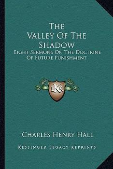 Paperback The Valley Of The Shadow: Eight Sermons On The Doctrine Of Future Punishment Book