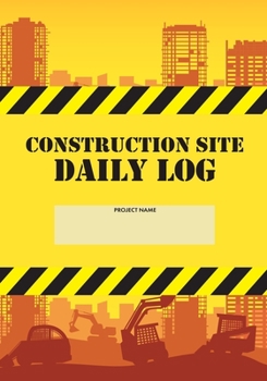 Construction Site Daily Log: Construction Superintendent Daily Log Book - Jobsite Project Management Report, Site Book, Labourer Notebook Diary, Tasks, Schedules
