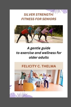 SILVER STRENGTH: FITNESS FOR SENIORS: A gentle guide to exercise and wellness for older adults (Health and Fitness books)