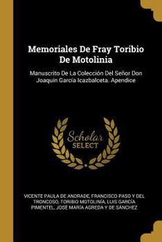 Paperback Memoriales De Fray Toribio De Motolinia: Manuscrito De La Colección Del Señor Don Joaquín García Icazbalceta. Apendice [Spanish] Book