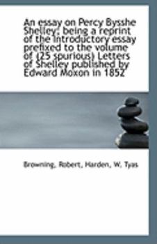 An Essay on Percy Bysshe Shelley; Being a Reprint of the Introductory Essay Prefixed to The