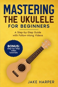 Paperback Mastering the Ukulele for Beginners: A Step-by-Step Guide with Follow-Along Videos Book