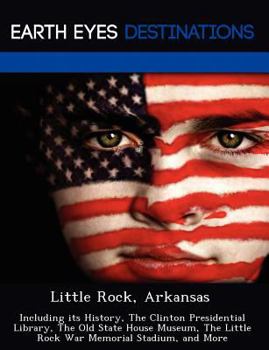 Paperback Little Rock, Arkansas: Including Its History, the Clinton Presidential Library, the Old State House Museum, the Little Rock War Memorial Stad Book