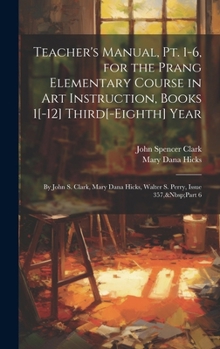 Hardcover Teacher's Manual, Pt. 1-6, for the Prang Elementary Course in Art Instruction, Books 1[-12] Third[-Eighth] Year: By John S. Clark, Mary Dana Hicks, Wa Book