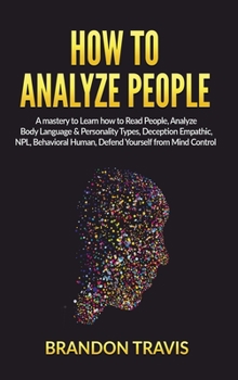 Hardcover How to Analyze People: A Mastery to Learn How to Read People, Analyze Body Language & Personality Types, Deception Empathic, NPL, Behavioral Book