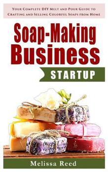 Paperback Soap Making Business Startup: Your Complete DIY Melt and Pour Guide to Crafting and Selling Colorful Soaps from Home (Soap Making Melt and Pour Guid Book