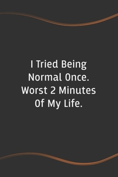 I Tried Being Normal Once. Worst 2 Minutes Of My Life: Blank Lined Journal for Coworkers and Friends - Perfect Employee Appreciation Gift Idea