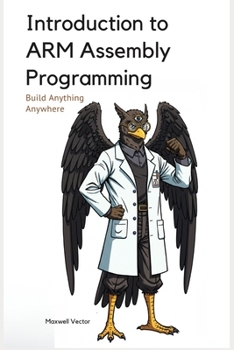 Introduction to ARM Assembly Programming: A Comprehensive Textbook for Step-By-Step Mastery (Build Anything Anywhere)