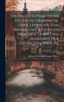 Hardcover Theoretisch-Praktische Deutsche Grammatik, Oder, Lehrbuch Zum Reinen Und Richtigen Sprechen, Lesen Und Schreiben Der Deutschen Sprache [German] Book