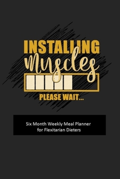 Paperback Installing Muscles Please Wait: Six Month Weekly Meal Planner for Flexitarian Dieters Book