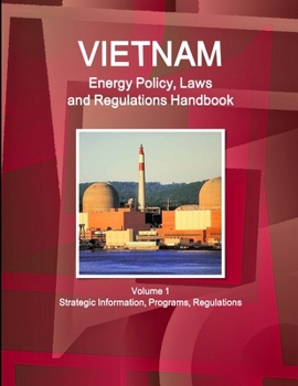 Paperback Vietnam Energy Policy, Laws and Regulations Handbook Volume 1 Strategic Information, Programs, Regulations Book