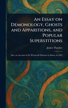 An Essay On Demonology, Ghosts And Apparitions, And Popular Superstitions: Also, An Account Of The Witchcraft Delusion At Salem, In 1692