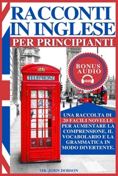 Paperback Racconti in Inglese Per Principianti: Una raccolta di 20 facili novelle per aumentare la comprensione, il vocabolario e la grammatica in modo diverten [Italian] Book