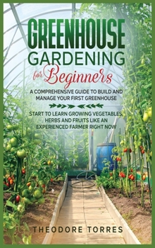 Hardcover Greenhouse gardening for beginners: A comprehensive guide to build and manage your first Greenhouse. Start to learn growing vegetables, herbs, and fru Book