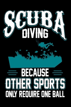Scuba Diving Because Other Sports Only Require One Ball: Scuba Diving Journal Notebook Best Gifts For Scuba Divers And Who Love Scuba Diving Notebook Blank Lined Ruled Journal 6"x9" 100 Pages