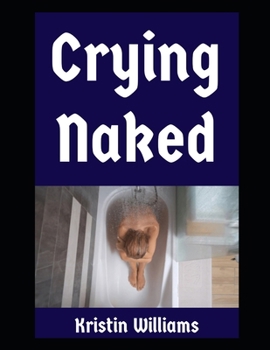 Crying Naked: Yes, I Cry Sometimes in My Birthday Suit, and No, I Don’t Need Your Opinion On It. Sorry! (The Nude Living Chronicles)