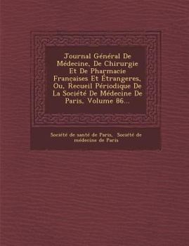 Journal General de Medecine, de Chirurgie Et de Pharmacie Franc Aises Et Etrangeres, Ou, Recueil Periodique de La Societe de Medecine de Paris, Volume