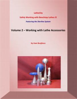 Ring-bound Working with Lathe Accessories - Featuring the Sherline System (Safely Working with Benchtop Lathes 2 - LatheCity Book Series, Volume 2) Book