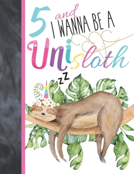 5 And I Wanna Be A Unisloth: Sloth Unicorn Journal For To Do List And To Write In - Slothicorn Gift For Girls Age 5 Years Old - Blank Lined Writing Diary For Kids