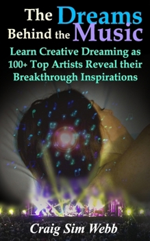 The Dreams Behind The Music: Learn Creative Dreaming as 100+ Top Artists Reveal their Breakthrough Inspirations