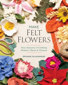 Paperback Make Felt Flowers: Four Seasons of Crafting Modern Plants & Flowers Book