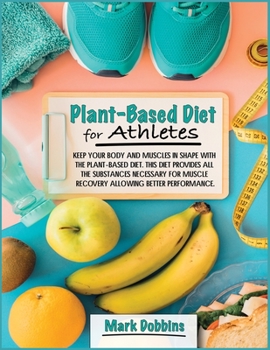 Paperback Plant-Based Diet for Athletes: keep Your Body and Muscles in Shape with the Plant-Based Diet. This Diet Provides All the Substances Necessary for Mus Book
