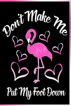 Don't Make me Put My Foot Down Notebook: Lined Journal Notebook For Flamingo lover Girls, Women & Kids - 120 Pages 6x9 Flamingo Lover Diary Book Gift