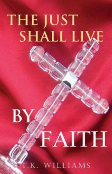 Paperback The Just Shall Live By Faith: Blessed Are They That Have Not Seen, Yet Have Believed Book