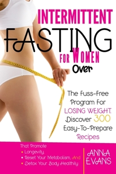 Paperback Intermittent Fasting for Women Over 50: The Fuss-Free Program For Losing Weight. Discover 300 Easy-To-Prepare Recipes That Promote Longevity, Reset Yo Book