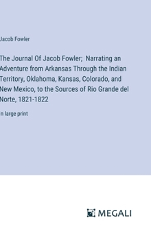 Hardcover The Journal Of Jacob Fowler; Narrating an Adventure from Arkansas Through the Indian Territory, Oklahoma, Kansas, Colorado, and New Mexico, to the Sou Book