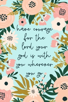 Have Courage For The Lord Your God Is With You Wherever You Go: Christian Gifts For Women | Scripture Notebook | A Lined Floral Prayer Journal For Women