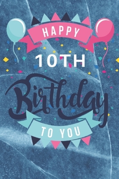 Happy 10th Birthday: 10th Birthday Gift / Journal / Notebook / Diary / Unique Greeting & Birthday Card Alternative