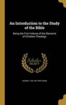 Hardcover An Introduction to the Study of the Bible: Being the First Volume of the Elements of Christian Theology: Book