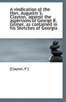 Paperback A Vindication of the Hon. Augustin S. Clayton, Against the Aspersions of George R. Gilmer, as Contai Book