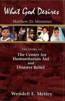 Paperback What God Desires: Matthew 25: Ministries The Story of The Center for Humanitarian Aid and Disaster Relief Book