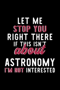 Paperback Let Me Stop You Right There If This Isn't About Astronomy I'm Not Interested: Notebook for Astronomy Lover - Great Christmas & Birthday Gift Idea for Book