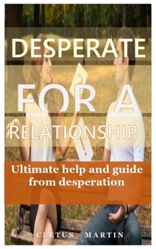 Paperback Desperate for a Relationship: Ultimate help and guide from desperation Book