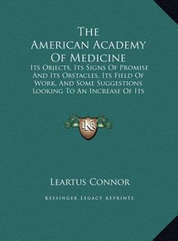 Hardcover The American Academy Of Medicine: Its Objects, Its Signs Of Promise And Its Obstacles, Its Field Of Work, And Some Suggestions Looking To An Increase Book