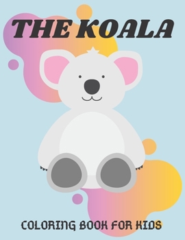 The Koala Coloring Book For Kids: The Koala Coloring Book For Kids.Koala Toy Gifts for Toddlers, Kids ages 4-8, Girls Ages 8-12. Vol-1