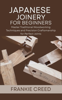 Paperback Japanese Joinery for Beginners: Master Traditional Woodworking Techniques and Precision Craftsmanship for Perfect Joints Book