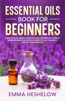 Paperback Essential Oils Book For Beginners: Improve Sleep, Energy, Digestion, Skin, and Immune System By Understanding The Power of Essential Oils and The Basi Book