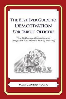 Paperback The Best Ever Guide to Demotivation For Parole Officers: How To Dismay, Dishearten and Disappoint Your Friends, Family and Staff Book