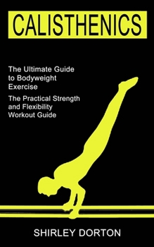 Paperback Calisthenics Training: The Practical Strength and Flexibility Workout Guide (The Ultimate Guide to Bodyweight Exercise) Book