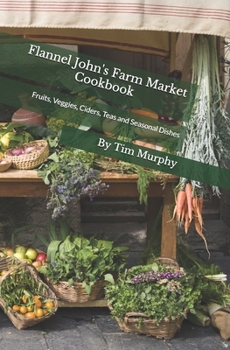 Paperback Flannel John's Farm Market Cookbook: Fruits, Veggies, Ciders, Teas and Seasonal Dishes Book