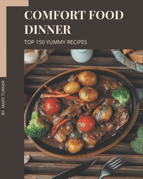 Paperback Top 150 Yummy Comfort Food Dinner Recipes: Make Cooking at Home Easier with Yummy Comfort Food Dinner Cookbook! Book