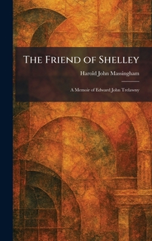 The Friend of Shelley: A Memoir of Edward John Trelawny